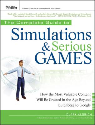 The Complete Guide to Simulations and Serious Games. How the Most Valuable Content Will be Created in the Age Beyond Gutenberg to Google - Clark  Aldrich