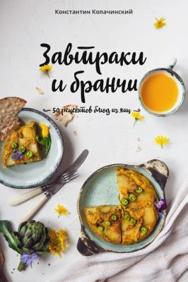 Завтраки и бранчи. 50 рецептов блюд из яиц - Константин Копачинский