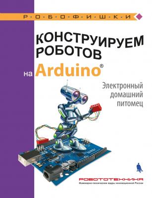 Конструируем роботов на Arduino. Электронный домашний питомец - А. А. Салахова