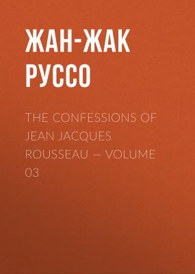 The Confessions of Jean Jacques Rousseau — Volume 03 - Жан-Жак Руссо