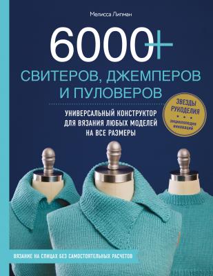6000+ свитеров, джемперов и пуловеров. Универсальный конструктор для вязания любых моделей на все размеры - Мелисса Липман