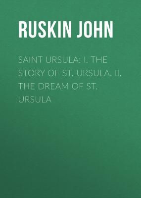 Saint Ursula: I. The Story of St. Ursula. II. The Dream of St. Ursula - Ruskin John