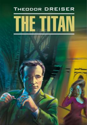 Titan / Титан. Книга для чтения на английском языке - Теодор Драйзер