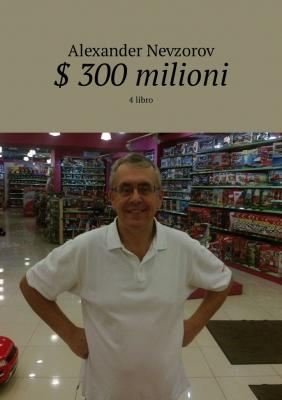 $ 300 milioni. 4 libro - Alexander Nevzorov
