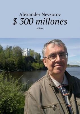 $ 300 millones. 4 libro - Alexander Nevzorov