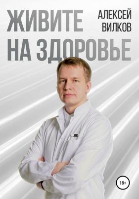 Живите на здоровье - Алексей Сергеевич Вилков