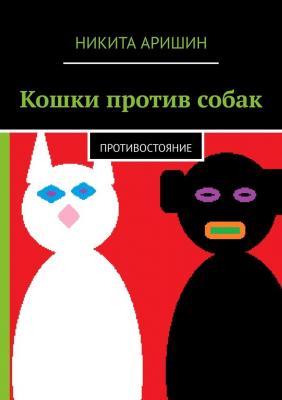 Кошки против собак. Противостояние - Никита Андреевич Аришин