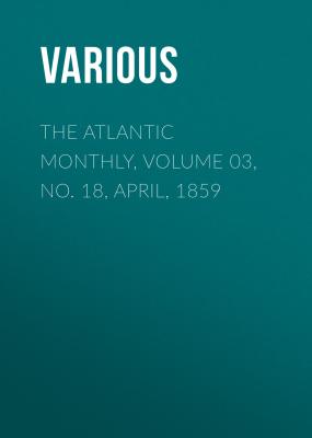 The Atlantic Monthly, Volume 03, No. 18, April, 1859 - Various