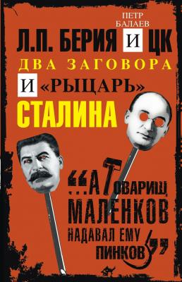 Л.П. Берия и ЦК. Два заговора и «рыцарь» Сталина - Петр Балаев