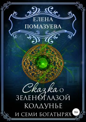Сказка о зеленоглазой колдунье и семи богатырях - Елена Помазуева