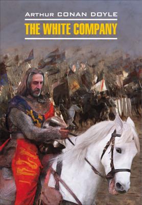 The White Company / Белый отряд. Книга для чтения на английском языке - Артур Конан Дойл