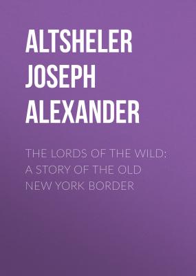 The Lords of the Wild: A Story of the Old New York Border - Altsheler Joseph Alexander