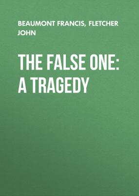 The False One: A Tragedy - Beaumont Francis