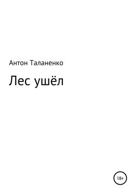 Лес ушёл - Антон Юрьевич Таланенко