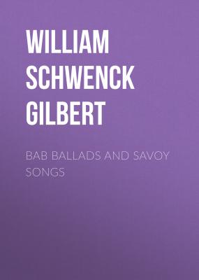 Bab Ballads and Savoy Songs - William Schwenck Gilbert
