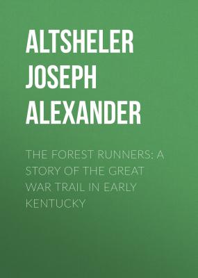 The Forest Runners: A Story of the Great War Trail in Early Kentucky - Altsheler Joseph Alexander