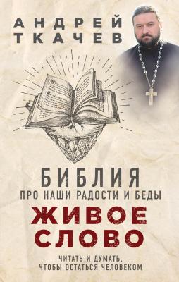 Живое слово. Библия про наши радости и беды - протоиерей Андрей Ткачев