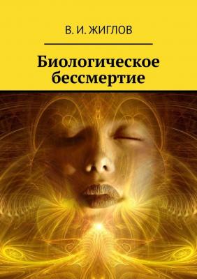 Биологическое бессмертие - В. И. Жиглов