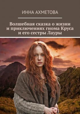 Волшебная сказка о жизни и приключениях гнома Круса и его сестры Лауры - Инна Ахметова