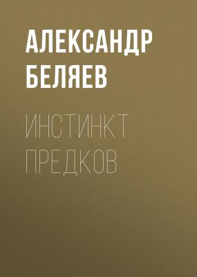 Инстинкт предков - Александр Беляев