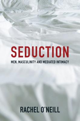 Seduction. Men, Masculinity and Mediated Intimacy - Rachel  O'Neill