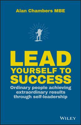 Lead Yourself to Success. Ordinary People Achieving Extraordinary Results Through Self-leadership - Alan  Chambers