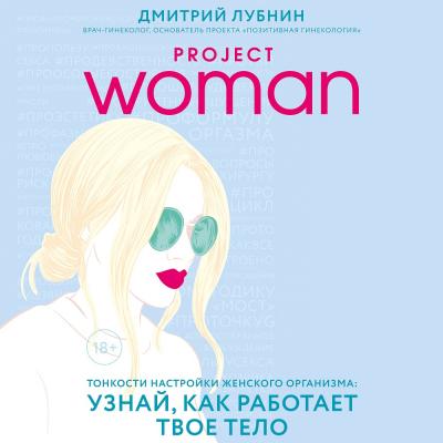 Project woman. Тонкости настройки женского организма: узнай, как работает твое тело - Дмитрий Лубнин