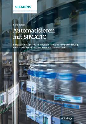 Automatisieren mit SIMATIC. Hardware und Software, Projektierung und Programmierung, Datenkommunikation, Bedienen und Beobachten - Hans  Berger