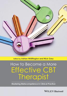 How to Become a More Effective CBT Therapist. Mastering Metacompetence in Clinical Practice - Nick  Grey