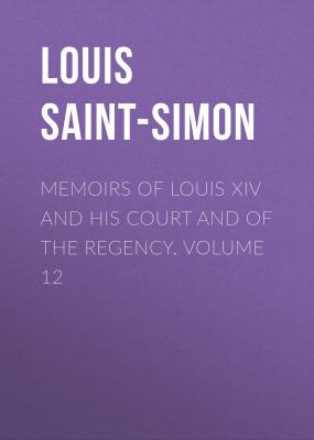 Memoirs of Louis XIV and His Court and of the Regency. Volume 12 - Louis Saint-Simon