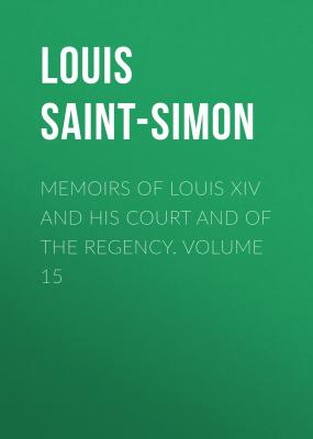 Memoirs of Louis XIV and His Court and of the Regency. Volume 15 - Louis Saint-Simon
