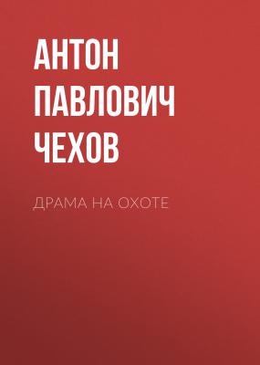 Драма на охоте - Антон Чехов