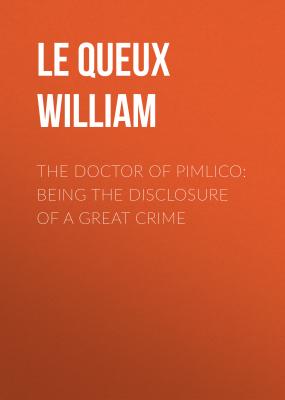 The Doctor of Pimlico: Being the Disclosure of a Great Crime - Le Queux William