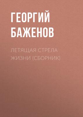 Летящая стрела жизни (сборник) - Георгий Баженов
