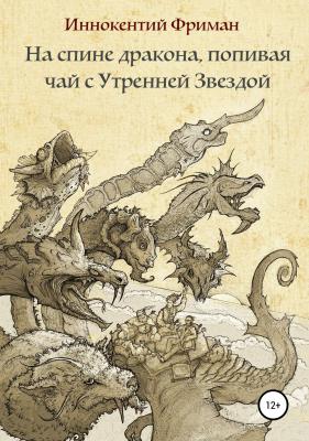 На спине дракона, попивая чай с Утренней Звездой - Иннокентий Фриманович Фриман