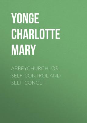 Abbeychurch; Or, Self-Control and Self-Conceit - Yonge Charlotte Mary