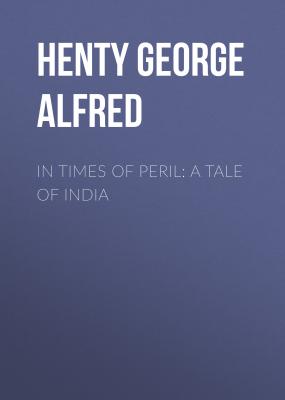 In Times of Peril: A Tale of India - Henty George Alfred