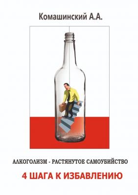 Алкоголизм – растянутое самоубийство. 4 шага к избавлению - Андрей Андреевич Комашинский