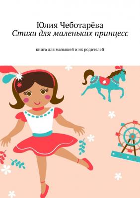 Стихи для маленьких принцесс. Книга для малышей и их родителей - Юлия Валентиновна Чеботарёва