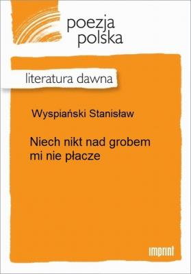 Niech nikt nad grobem mi nie płacze - Stanisław Wyspiański