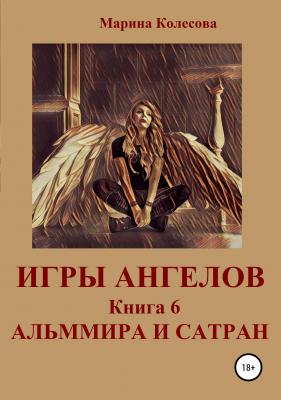 Игры ангелов. Книга 6. Альммира и Сатран - Марина Колесова
