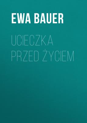 Ucieczka przed życiem - Ewa Bauer