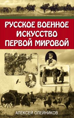Русское военное искусство Первой мировой - Алексей Олейников