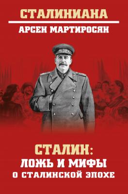 Сталин. Ложь и мифы о сталинской эпохе - Арсен Мартиросян
