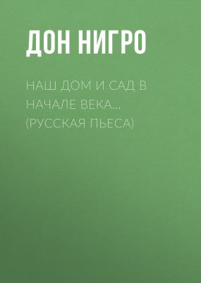 Наш дом и сад в начале века… (Русская пьеса) - Дон Нигро