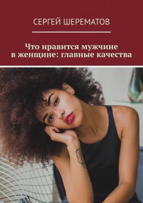 Что нравится мужчине в женщине: главные качества - Сергей Шерематов