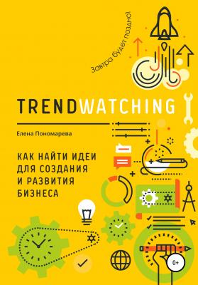 TRENDWATCHING. Как найти идеи для создания и развития бизнеса - Елена Васильевна Пономарева