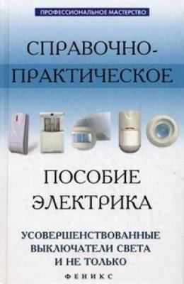 Справочно-практическое пособие электрика: усовершенствованные выключатели света и не только - Андрей Кашкаров