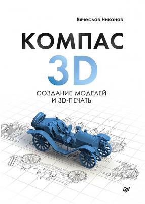 КОМПАС-3D: создание моделей и 3D-печать - Вячеслав Никонов