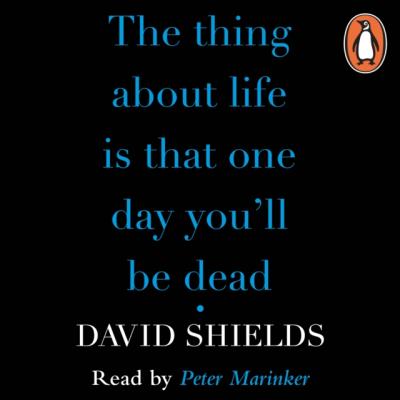 Thing About Life Is That One Day You'll Be Dead - David  Shields